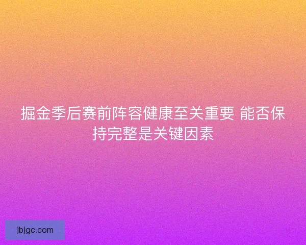 掘金季后赛前阵容健康至关重要 能否保持完整是关键因素